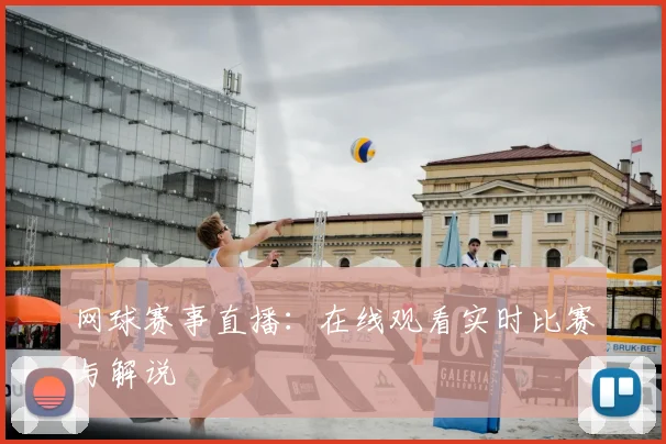 网球赛事直播:在线观看实时比赛与解说