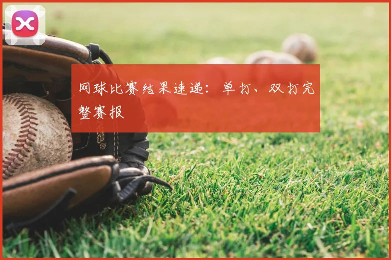 网球比赛结果速递:单打、双打完整赛报