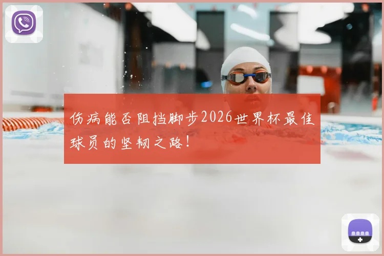 伤病能否阻挡脚步2026世界杯最佳球员的坚韧之路！