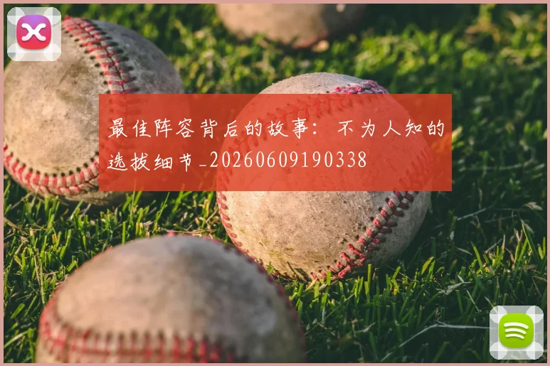 最佳阵容背后的故事：不为人知的选拔细节_20260609190338