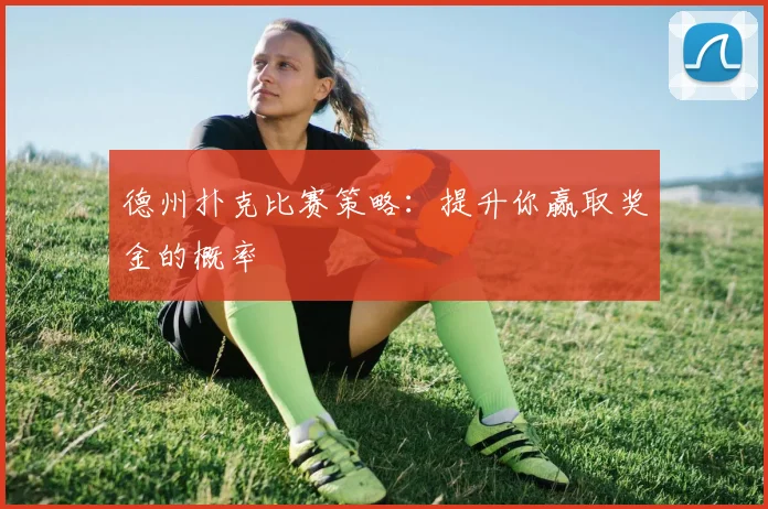 德州扑克比赛策略：提升你赢取奖金的概率
