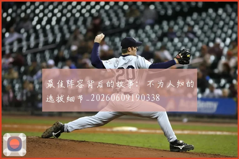 最佳阵容背后的故事：不为人知的选拔细节_20260609190338