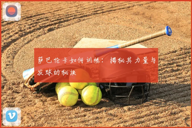 萨巴伦卡如何训练：揭秘其力量与发球的秘诀