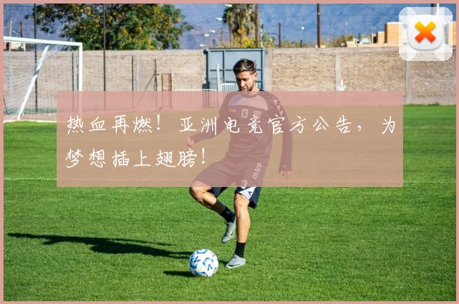 热血再燃！亚洲电竞官方公告，为梦想插上翅膀！