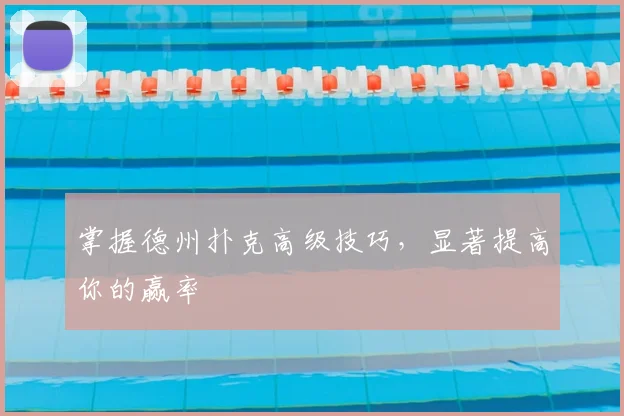 掌握德州扑克高级技巧，显著提高你的赢率