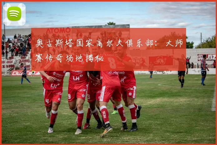 奥古斯塔国家高尔夫俱乐部：大师赛传奇场地揭秘