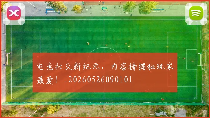 电竞社交新纪元，内容榜揭秘玩家最爱！_20260526090101