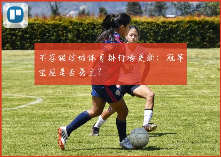 不容错过的体育排行榜更新：冠军宝座是否易主？