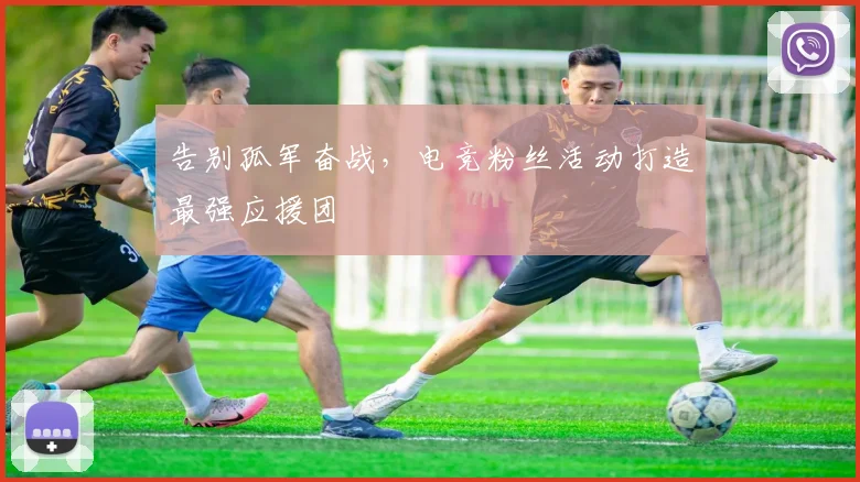 告别孤军奋战，电竞粉丝活动打造最强应援团