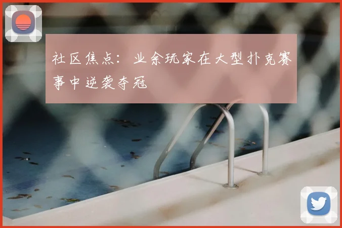 社区焦点：业余玩家在大型扑克赛事中逆袭夺冠