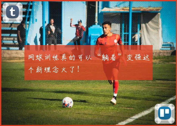 网球训练真的可以“躺着”变强这个新理念火了!