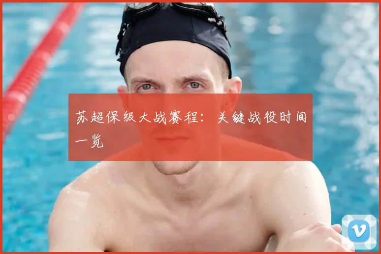 苏超保级大战赛程：关键战役时间一览