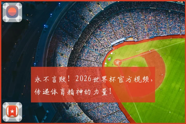 永不言败！2026世界杯官方视频，传递体育精神的力量！