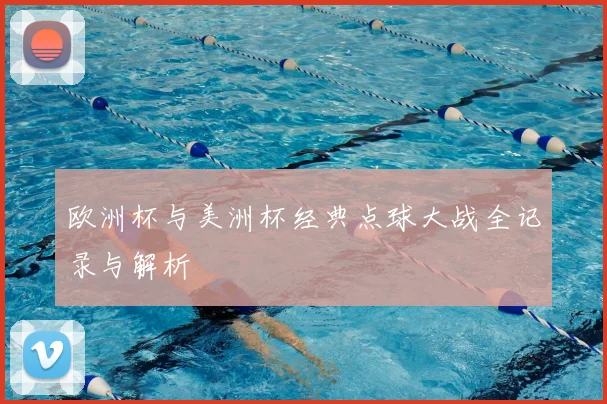 欧洲杯与美洲杯经典点球大战全记录与解析