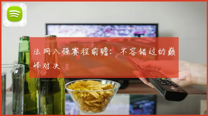 法网八强赛程前瞻：不容错过的巅峰对决